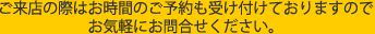 ご来店の際はお時間のご予約も受け付けておりますので
お気軽にお問合せください。